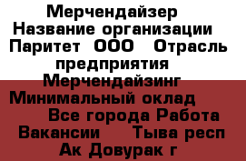 Мерчендайзер › Название организации ­ Паритет, ООО › Отрасль предприятия ­ Мерчендайзинг › Минимальный оклад ­ 26 000 - Все города Работа » Вакансии   . Тыва респ.,Ак-Довурак г.